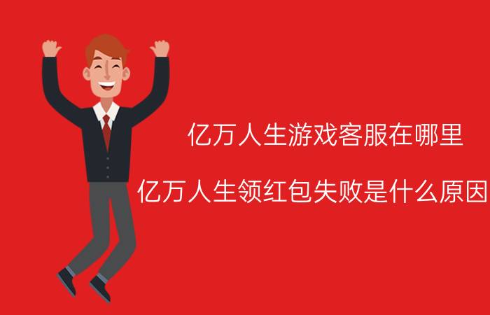 亿万人生游戏客服在哪里 亿万人生领红包失败是什么原因呢？